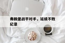 开云下载-弗赖堡战平对手,延续不败纪录的简单介绍