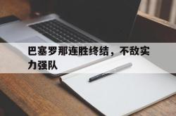 开云体育直播-包含巴塞罗那连胜终结,不敌实力强队的词条